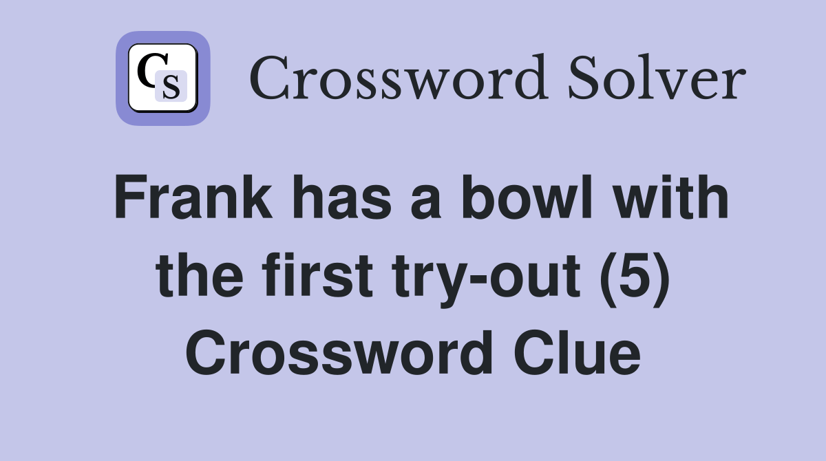 Frank has a bowl with the first try-out (5) - Crossword Clue Answers